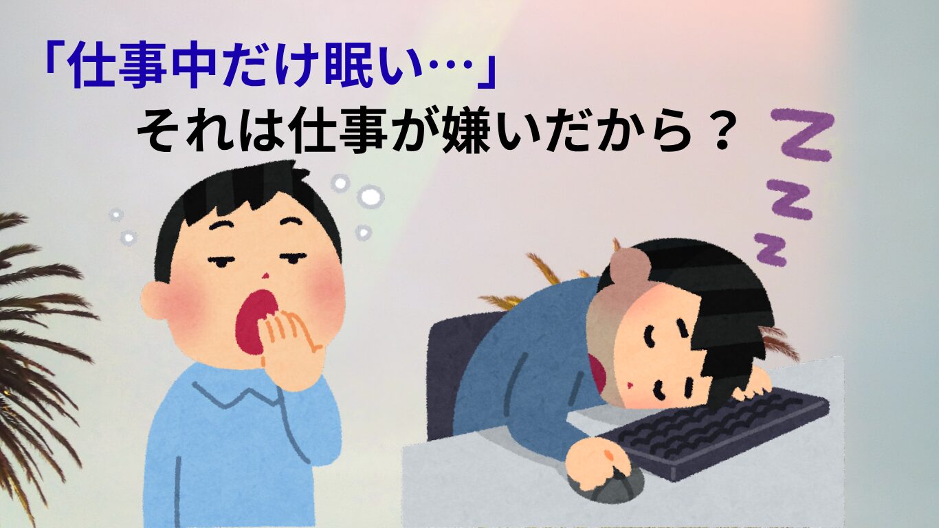「仕事中だけ眠い…」それは仕事が嫌いだから？